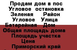 Продам дом в пос. Угловое, остановка “Зеленая“  › Район ­ Угловое › Улица ­ Батарейная › Дом ­ 39 › Общая площадь дома ­ 60 › Площадь участка ­ 1 200 › Цена ­ 3 600 000 - Приморский край, Артем г. Недвижимость » Дома, коттеджи, дачи продажа   